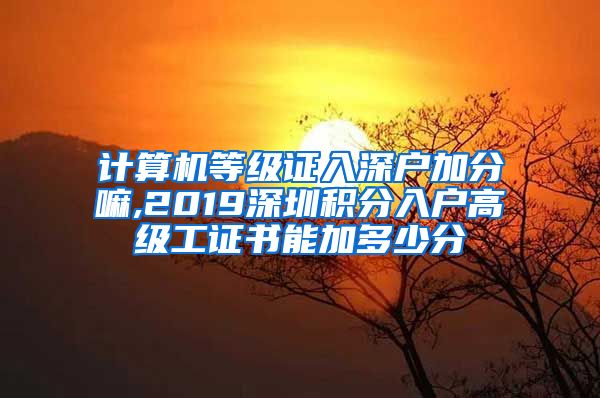 计算机等级证入深户加分嘛,2019深圳积分入户高级工证书能加多少分