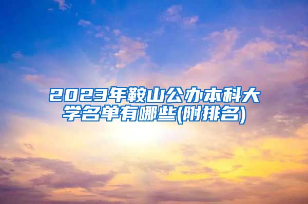 2023年鞍山公办本科大学名单有哪些(附排名)