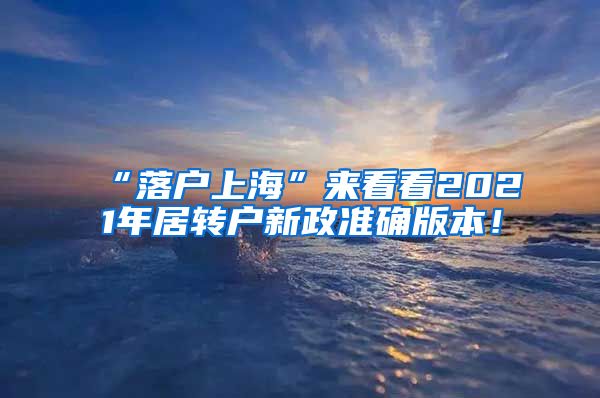 “落户上海”来看看2021年居转户新政准确版本！