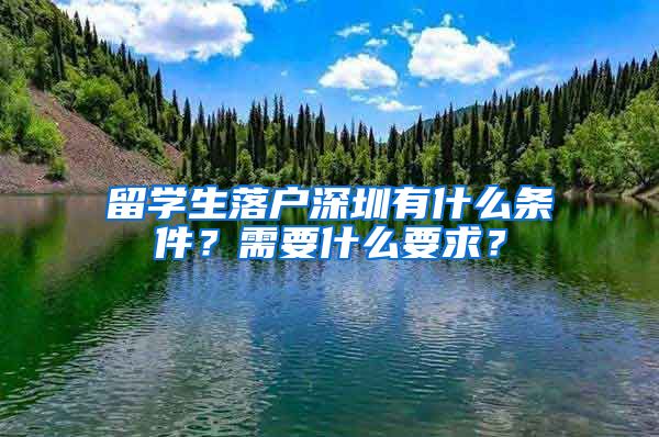 留学生落户深圳有什么条件？需要什么要求？