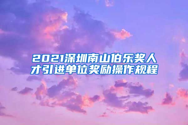 2021深圳南山伯乐奖人才引进单位奖励操作规程