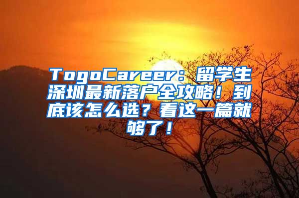 TogoCareer：留学生深圳最新落户全攻略！到底该怎么选？看这一篇就够了！