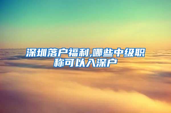 深圳落户福利,哪些中级职称可以入深户