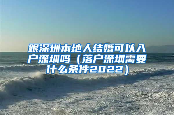 跟深圳本地人结婚可以入户深圳吗（落户深圳需要什么条件2022）