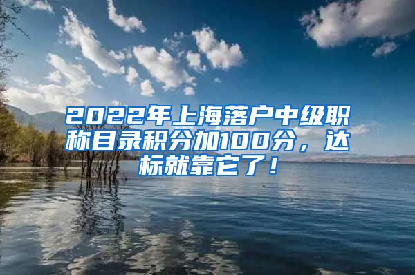 2022年上海落户中级职称目录积分加100分，达标就靠它了！