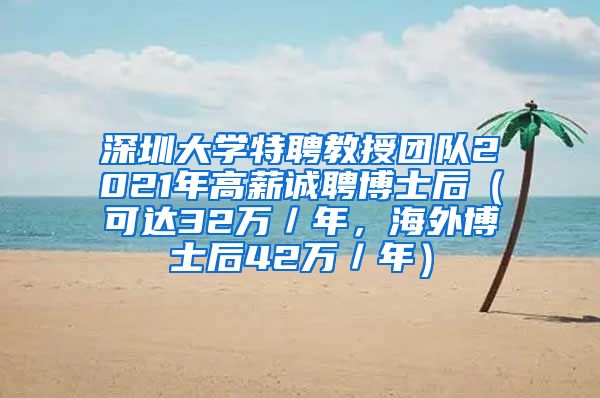 深圳大学特聘教授团队2021年高薪诚聘博士后（可达32万／年，海外博士后42万／年）