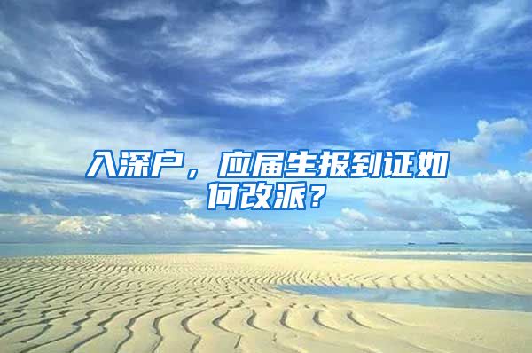 入深户，应届生报到证如何改派？