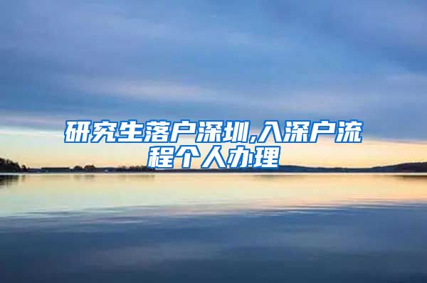 研究生落户深圳,入深户流程个人办理