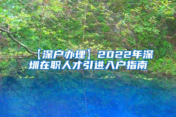 【深户办理】2022年深圳在职人才引进入户指南