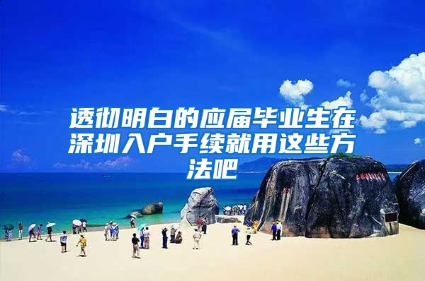 透彻明白的应届毕业生在深圳入户手续就用这些方法吧