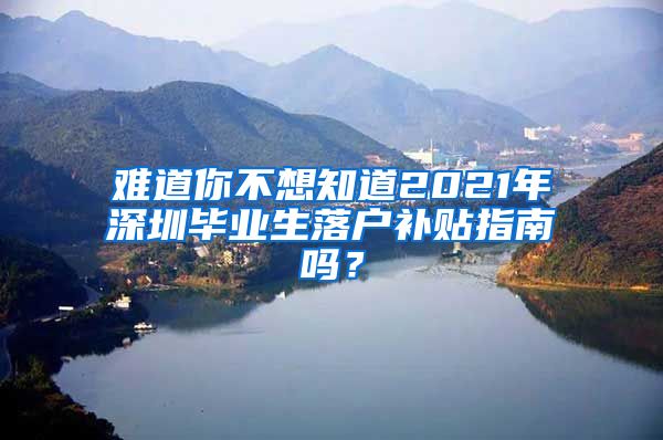 难道你不想知道2021年深圳毕业生落户补贴指南吗？