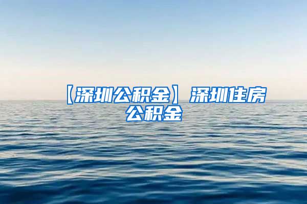 【深圳公积金】深圳住房公积金