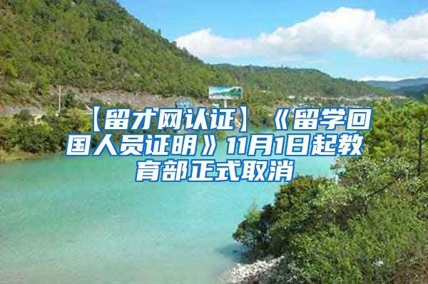 【留才网认证】《留学回国人员证明》11月1日起教育部正式取消