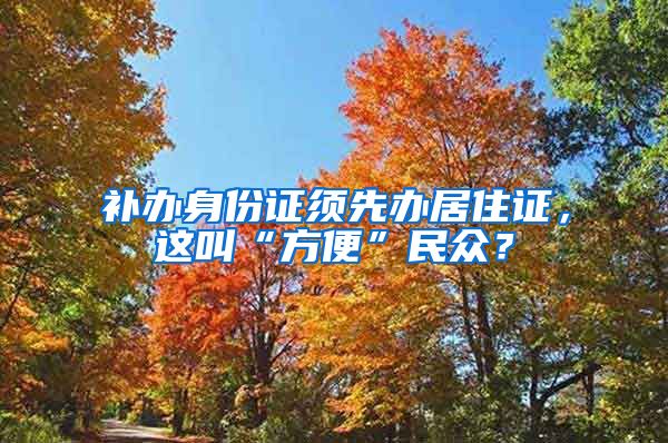 补办身份证须先办居住证，这叫“方便”民众？