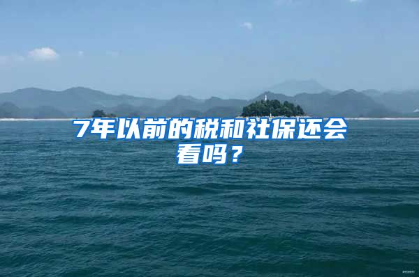 7年以前的税和社保还会看吗？