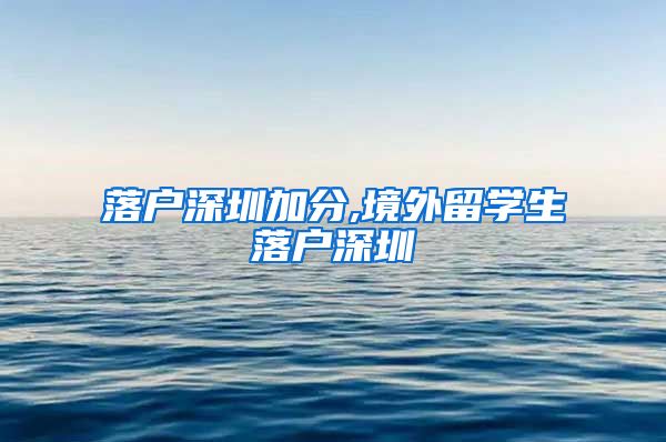 落户深圳加分,境外留学生落户深圳