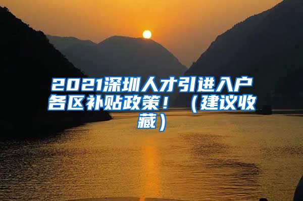 2021深圳人才引进入户各区补贴政策！（建议收藏）