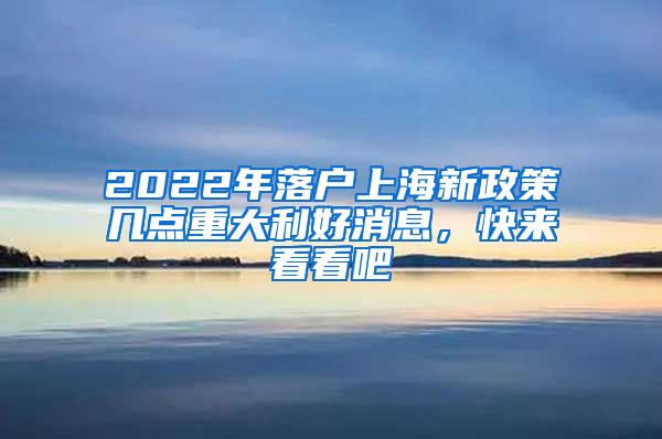 2022年落户上海新政策几点重大利好消息，快来看看吧