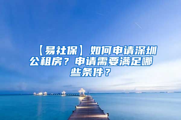 【易社保】如何申请深圳公租房？申请需要满足哪些条件？