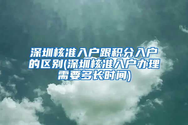 深圳核准入户跟积分入户的区别(深圳核准入户办理需要多长时间)