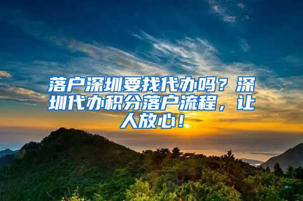 落户深圳要找代办吗？深圳代办积分落户流程，让人放心！