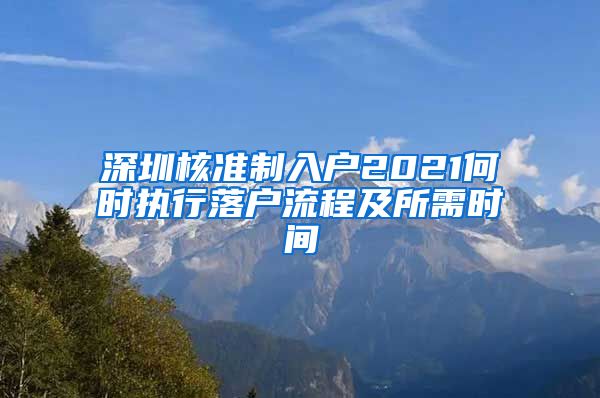 深圳核准制入户2021何时执行落户流程及所需时间