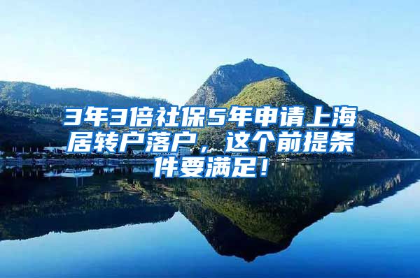 3年3倍社保5年申请上海居转户落户，这个前提条件要满足！