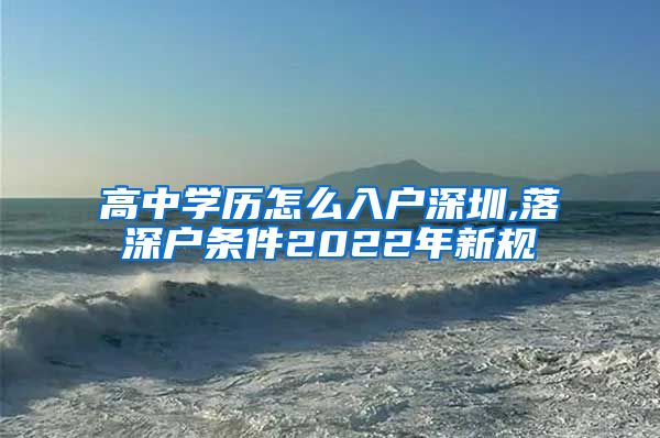 高中学历怎么入户深圳,落深户条件2022年新规