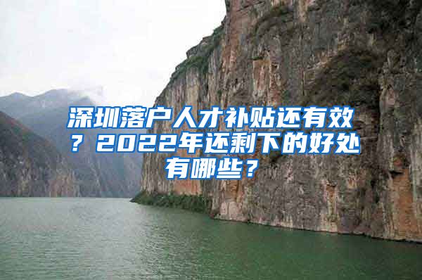 深圳落户人才补贴还有效？2022年还剩下的好处有哪些？