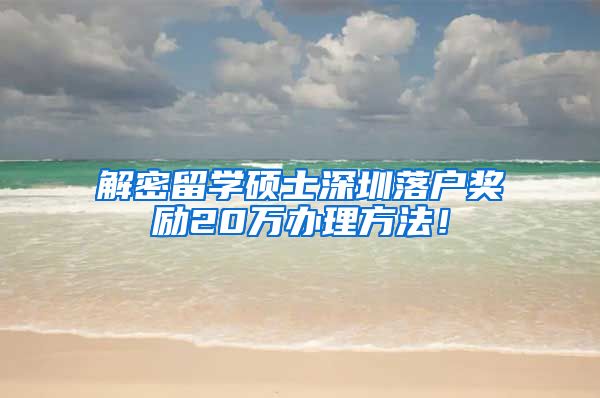 解密留学硕士深圳落户奖励20万办理方法！