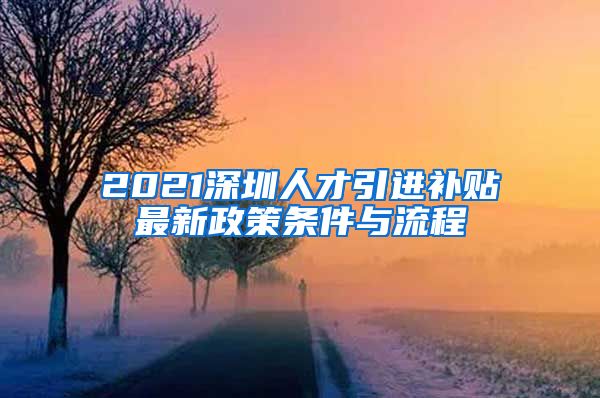 2021深圳人才引进补贴最新政策条件与流程