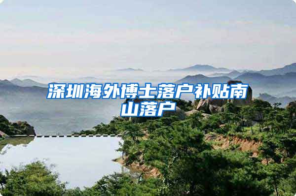 深圳海外博士落户补贴南山落户