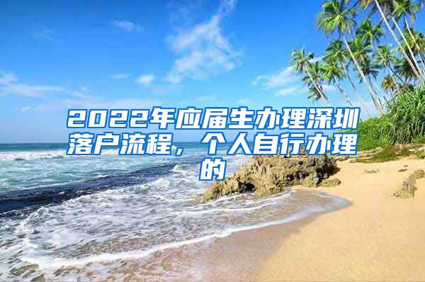 2022年应届生办理深圳落户流程，个人自行办理的