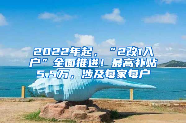 2022年起，“2改1入户”全面推进！最高补贴5.5万，涉及每家每户