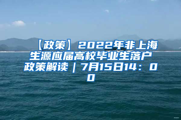 【政策】2022年非上海生源应届高校毕业生落户政策解读｜7月15日14：00