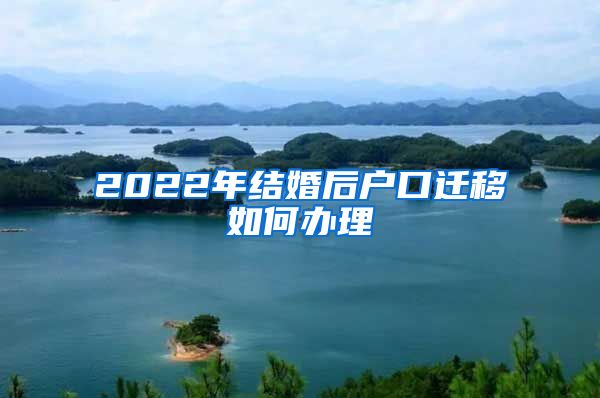 2022年结婚后户口迁移如何办理