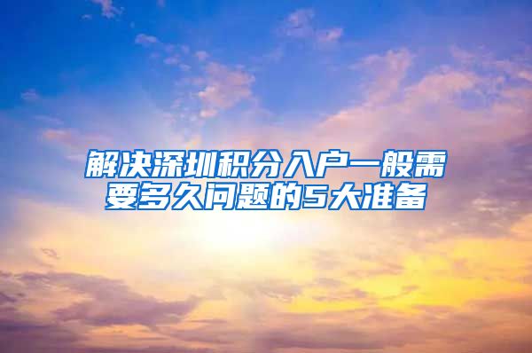 解决深圳积分入户一般需要多久问题的5大准备