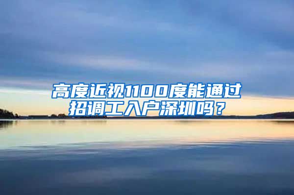 高度近视1100度能通过招调工入户深圳吗？