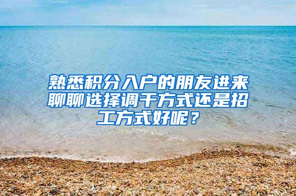 熟悉积分入户的朋友进来聊聊选择调干方式还是招工方式好呢？