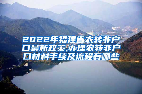 2022年福建省农转非户口最新政策,办理农转非户口材料手续及流程有哪些