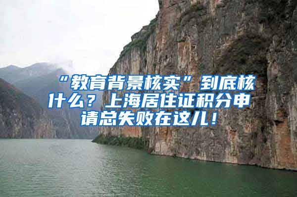 “教育背景核实”到底核什么？上海居住证积分申请总失败在这儿！