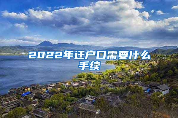 2022年迁户口需要什么手续