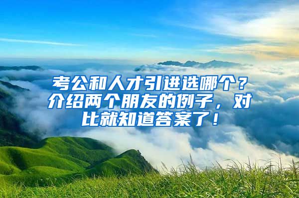 考公和人才引进选哪个？介绍两个朋友的例子，对比就知道答案了！