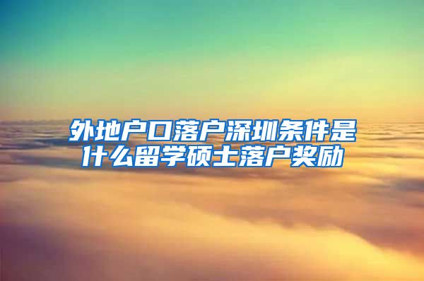 外地户口落户深圳条件是什么留学硕士落户奖励