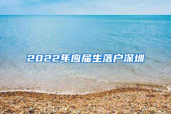 2022年应届生落户深圳