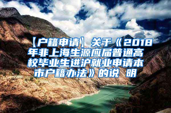 【户籍申请】关于《2018年非上海生源应届普通高校毕业生进沪就业申请本市户籍办法》的说 明