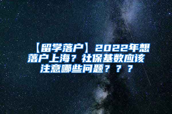 【留学落户】2022年想落户上海？社保基数应该注意哪些问题？？？