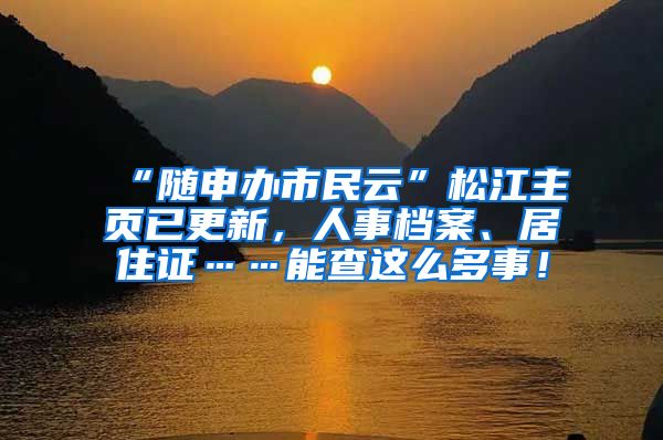 “随申办市民云”松江主页已更新，人事档案、居住证……能查这么多事！