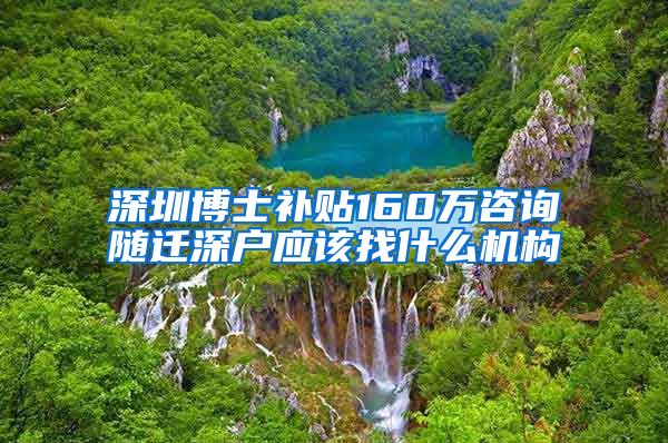 深圳博士补贴160万咨询随迁深户应该找什么机构