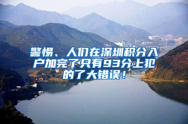 警惕、人们在深圳积分入户加完了只有93分上犯的了大错误！